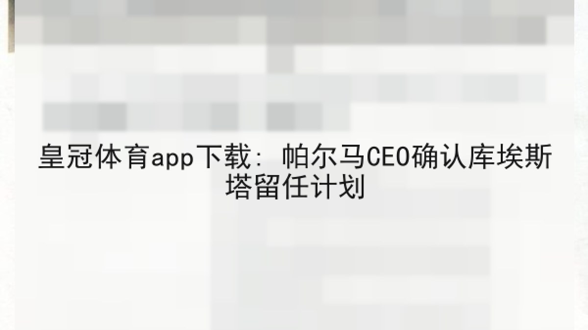 皇冠体育app下载: 帕尔马CEO确认库埃斯塔留任计划 皇冠体育app下载: 帕尔马CEO确认库埃斯塔留任计划